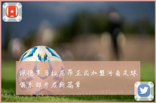 佩德罗马拉尼昂正式加盟河南足球俱乐部开启新篇章