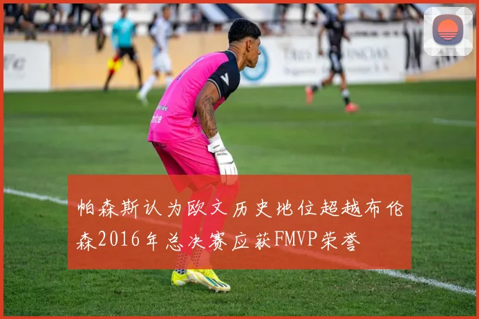 帕森斯认为欧文历史地位超越布伦森2016年总决赛应获FMVP荣誉