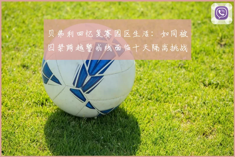 贝弗利回忆复赛园区生活：如同被囚禁跨越警戒线面临十天隔离挑战