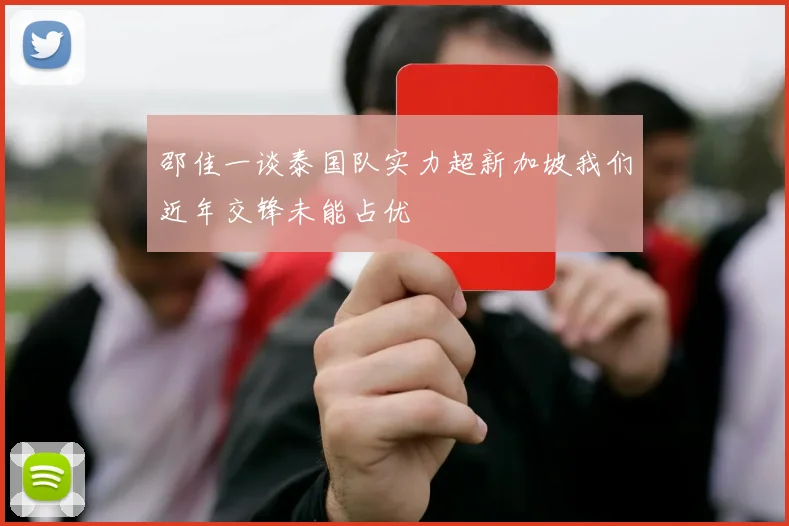 邵佳一谈泰国队实力超新加坡我们近年交锋未能占优
