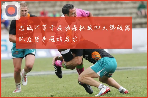 忠诚不等于成功森林狼四大锋线离队后皆夺冠的启示