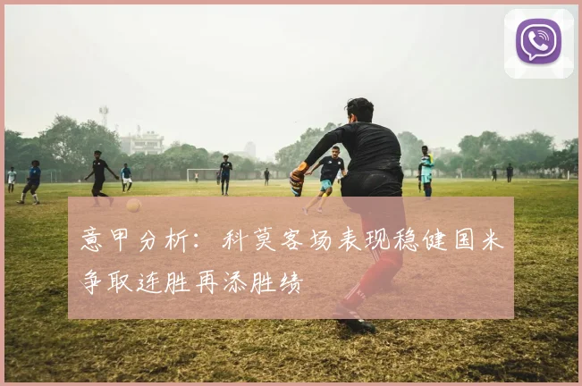 意甲分析：科莫客场表现稳健国米争取连胜再添胜绩