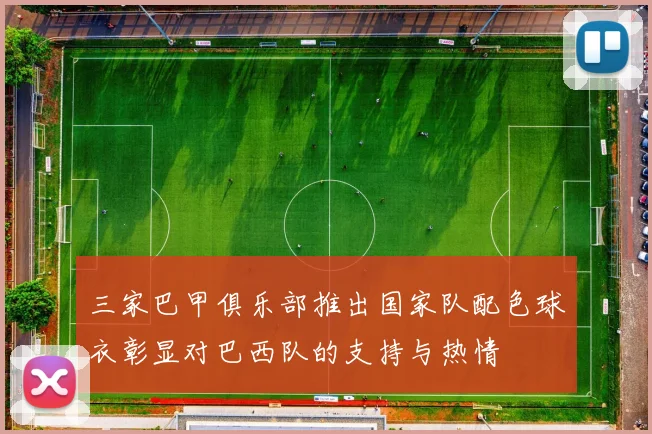 三家巴甲俱乐部推出国家队配色球衣彰显对巴西队的支持与热情