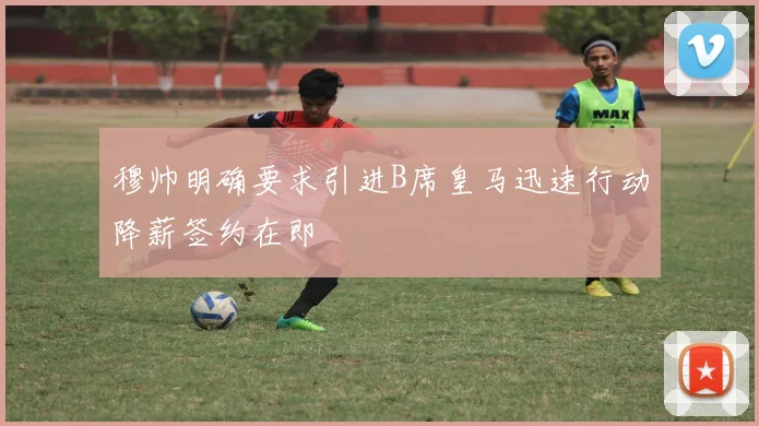 穆帅明确要求引进B席皇马迅速行动降薪签约在即