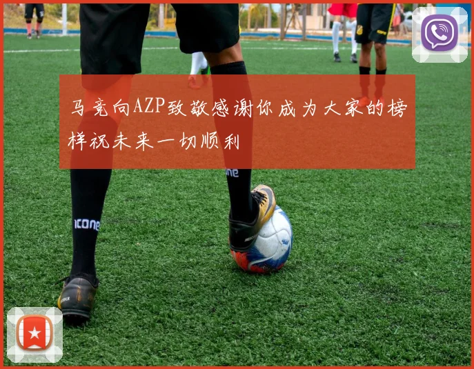 马竞向AZP致敬感谢你成为大家的榜样祝未来一切顺利